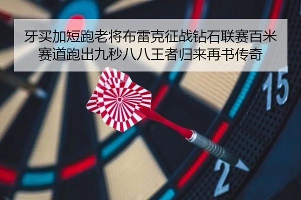 牙买加短跑老将布雷克征战钻石联赛百米赛道跑出九秒八八王者归来再书传奇
